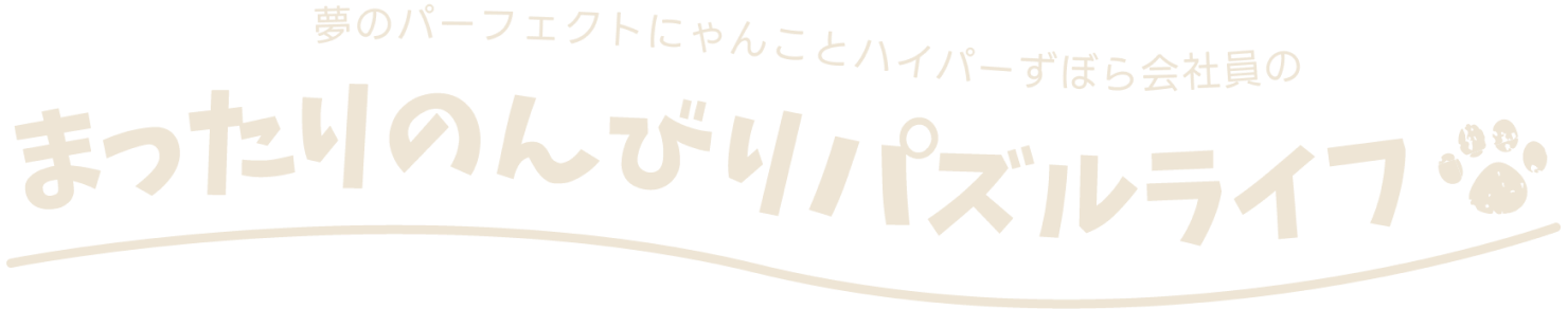 夢のパーフェクトにゃんことハイパーずぼら会社員の まったりのんびりパズルライフ